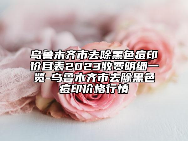 烏魯木齊市去除黑色痘印價(jià)目表2023收費(fèi)明細(xì)一覽-烏魯木齊市去除黑色痘印價(jià)格行情