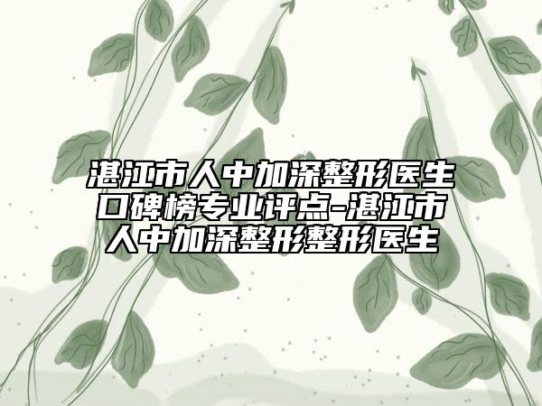 湛江市人中加深整形醫(yī)生口碑榜專業(yè)評點(diǎn)-湛江市人中加深整形整形醫(yī)生
