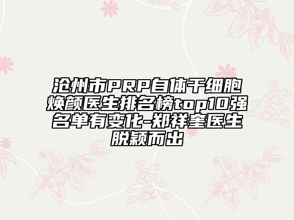 滄州市PRP自體干細(xì)胞煥顏醫(yī)生排名榜top10強(qiáng)名單有變化-鄭祥奎醫(yī)生脫穎而出