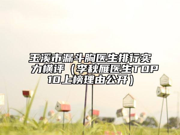 玉溪市漏斗胸醫(yī)生排行實(shí)力橫評(píng)（李秋雁醫(yī)生TOP10上榜理由公開）