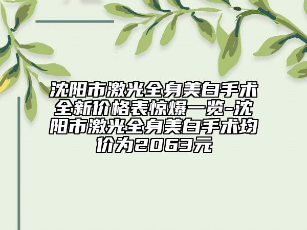 沈陽市激光全身美白手術(shù)全新價(jià)格表驚爆一覽-沈陽市激光全身美白手術(shù)均價(jià)為2063元