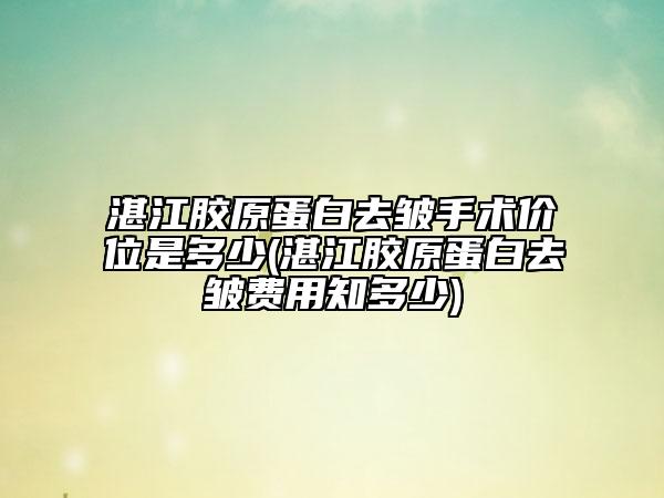 湛江膠原蛋白去皺手術(shù)價(jià)位是多少(湛江膠原蛋白去皺費(fèi)用知多少)