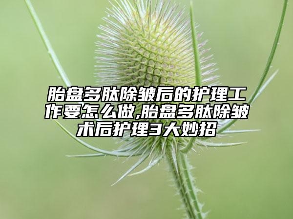 胎盤多肽除皺后的護(hù)理工作要怎么做,胎盤多肽除皺術(shù)后護(hù)理3大妙招