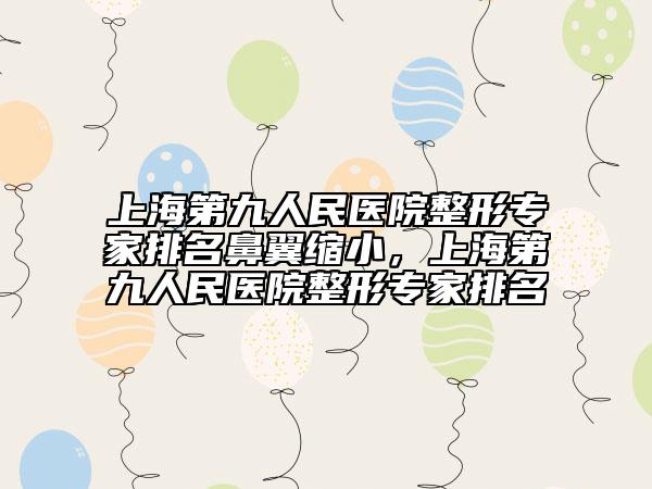 上海第九人民醫(yī)院整形專家排名鼻翼縮小，上海第九人民醫(yī)院整形專家排名