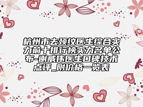 杭州市去頸紋醫(yī)生綜合實(shí)力前十排行榜實(shí)力名單公布-謝威偉醫(yī)生口碑技術(shù)點(diǎn)評(píng)_附價(jià)格一覽表