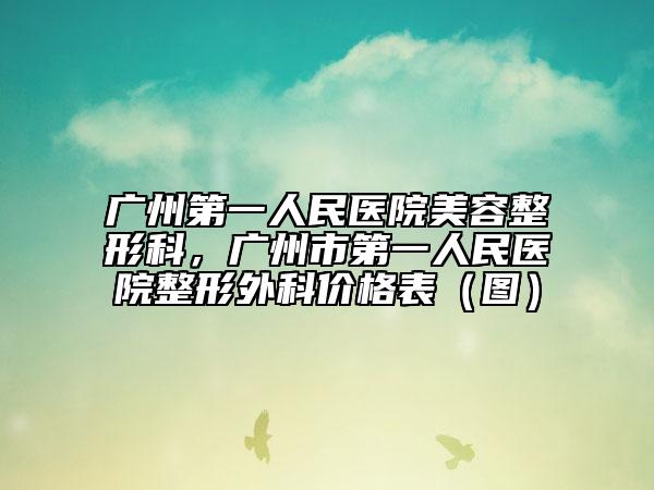 廣州第一人民醫(yī)院美容整形科，廣州市第一人民醫(yī)院整形外科價(jià)格表（圖）