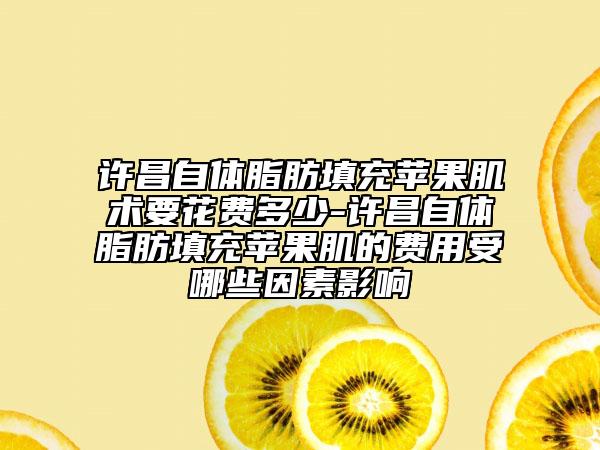 許昌自體脂肪填充蘋果肌術(shù)要花費(fèi)多少-許昌自體脂肪填充蘋果肌的費(fèi)用受哪些因素影響