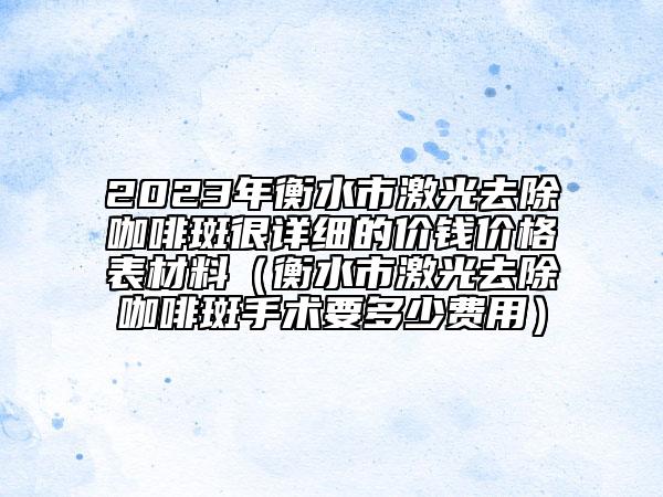 2023年衡水市激光去除咖啡斑很詳細的價錢價格表材料（衡水市激光去除咖啡斑手術(shù)要多少費用）