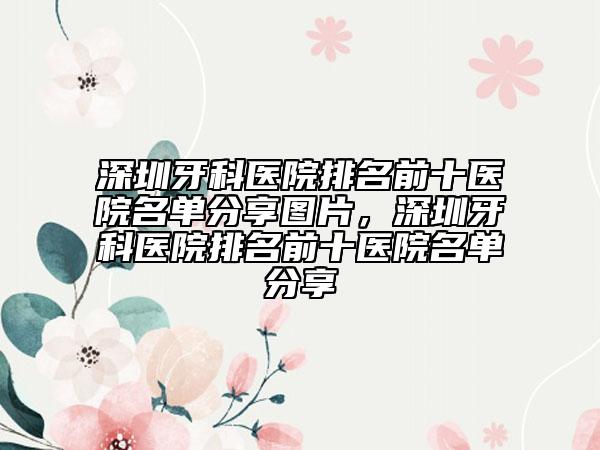 深圳牙科醫(yī)院排名前十醫(yī)院名單分享圖片，深圳牙科醫(yī)院排名前十醫(yī)院名單分享