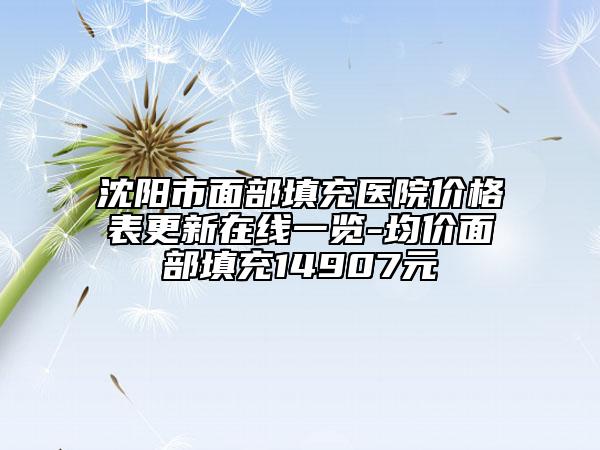 沈陽市面部填充醫(yī)院價(jià)格表更新在線一覽-均價(jià)面部填充14907元