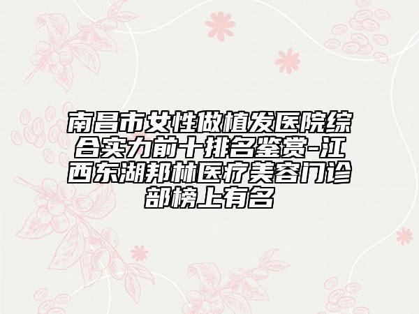 南昌市女性做植發(fā)醫(yī)院綜合實(shí)力前十排名鑒賞-江西東湖邦林醫(yī)療美容門診部榜上有名