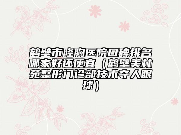 鶴壁市隆胸醫(yī)院口碑排名哪家好還便宜（鶴壁美林苑整形門診部技術(shù)奪人眼球）