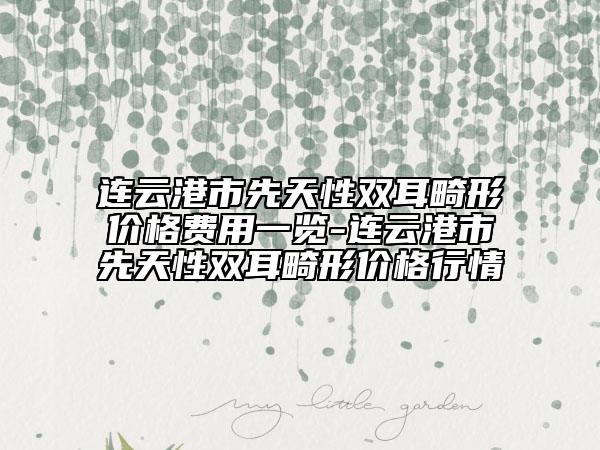 連云港市先天性雙耳畸形價(jià)格費(fèi)用一覽-連云港市先天性雙耳畸形價(jià)格行情