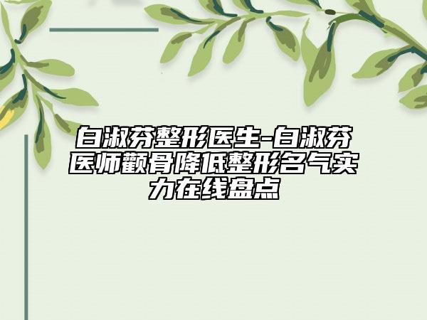 白淑芬整形醫(yī)生-白淑芬醫(yī)師顴骨降低整形名氣實力在線盤點