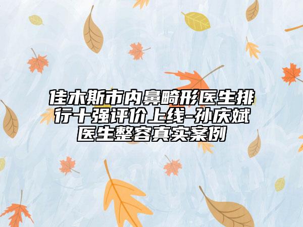 佳木斯市內(nèi)鼻畸形醫(yī)生排行十強評價上線-孫慶斌醫(yī)生整容真實案例