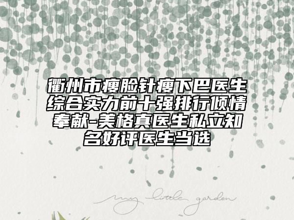 衢州市瘦臉針瘦下巴醫(yī)生綜合實(shí)力前十強(qiáng)排行傾情奉獻(xiàn)-美格真醫(yī)生私立知名好評(píng)醫(yī)生當(dāng)選
