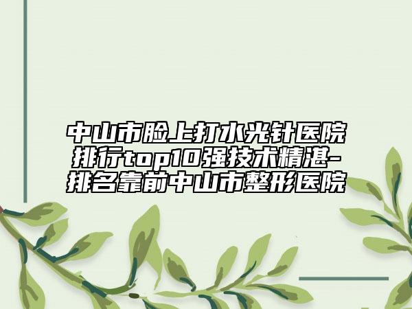 中山市臉上打水光針醫(yī)院排行top10強(qiáng)技術(shù)精湛-排名靠前中山市整形醫(yī)院