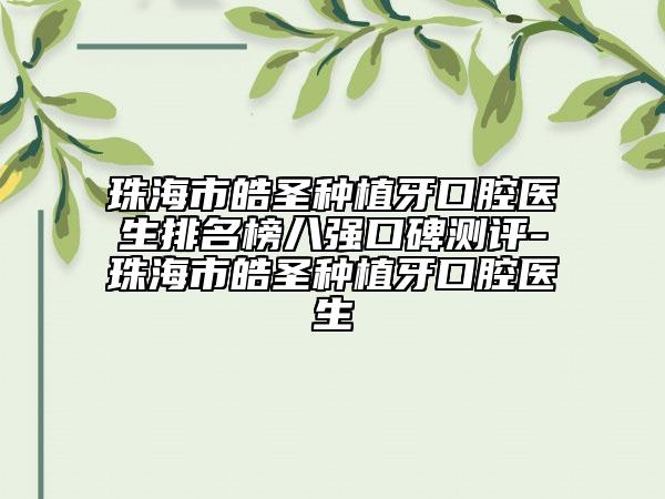 珠海市皓圣種植牙口腔醫(yī)生排名榜八強(qiáng)口碑測(cè)評(píng)-珠海市皓圣種植牙口腔醫(yī)生