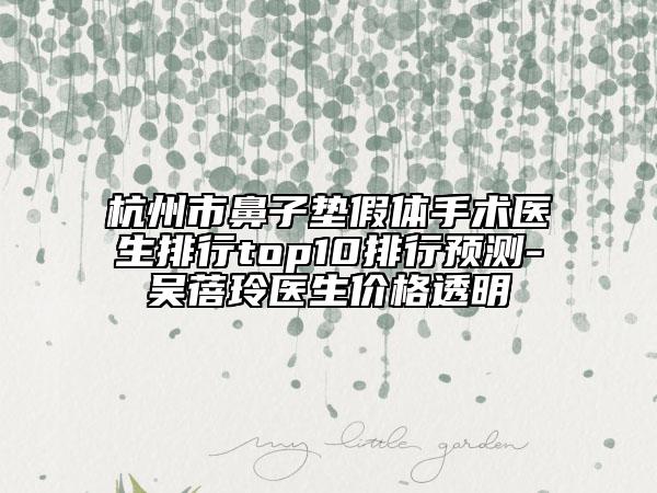 杭州市鼻子墊假體手術醫(yī)生排行top10排行預測-吳蓓玲醫(yī)生價格透明