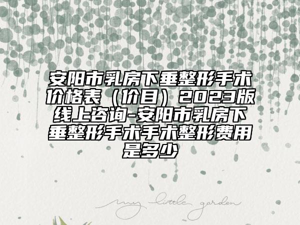 安陽市乳房下垂整形手術(shù)價格表（價目）2023版線上咨詢-安陽市乳房下垂整形手術(shù)手術(shù)整形費(fèi)用是多少