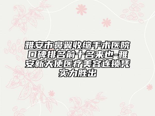 雅安市鼻翼收縮手術(shù)醫(yī)院口碑排名前十名來(lái)也-雅安新天使醫(yī)療美容連鎖憑實(shí)力勝出