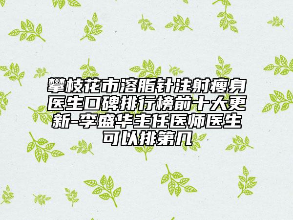 攀枝花市溶脂針注射瘦身醫(yī)生口碑排行榜前十大更新-李盛華主任醫(yī)師醫(yī)生可以排第幾