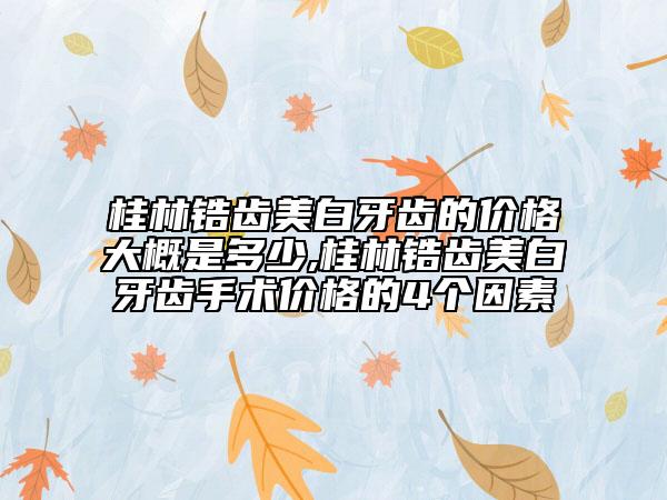 桂林鋯齒美白牙齒的價(jià)格大概是多少,桂林鋯齒美白牙齒手術(shù)價(jià)格的4個(gè)因素