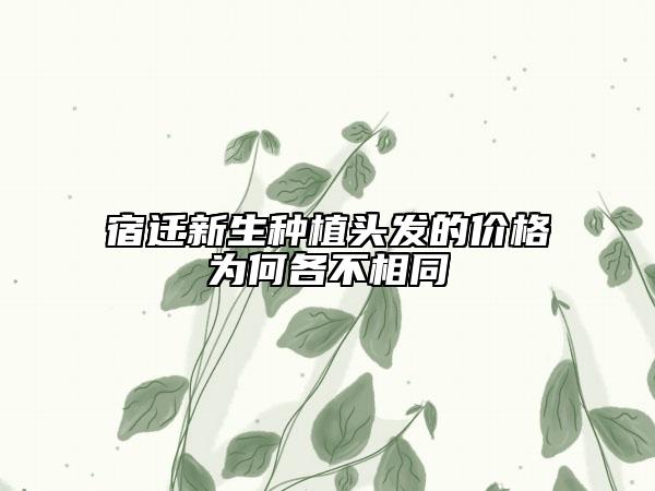宿遷新生種植頭發(fā)的價格為何各不相同