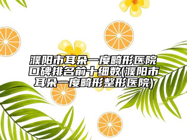 濮陽(yáng)市耳朵一度畸形醫(yī)院口碑排名前十細(xì)數(shù)(濮陽(yáng)市耳朵一度畸形整形醫(yī)院)
