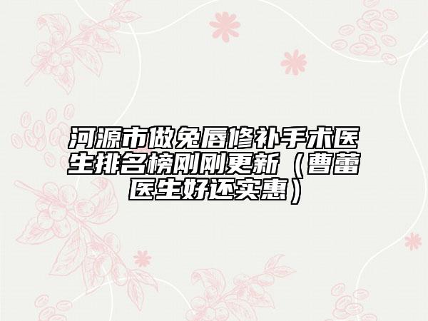 河源市做兔唇修補手術(shù)醫(yī)生排名榜剛剛更新（曹蕾醫(yī)生好還實惠）
