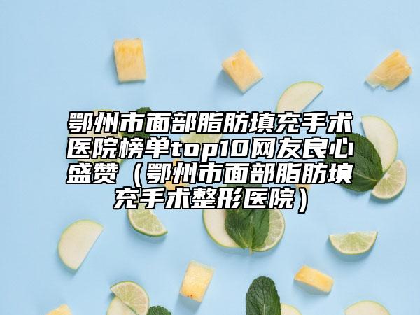 鄂州市面部脂肪填充手術(shù)醫(yī)院榜單top10網(wǎng)友良心盛贊（鄂州市面部脂肪填充手術(shù)整形醫(yī)院）