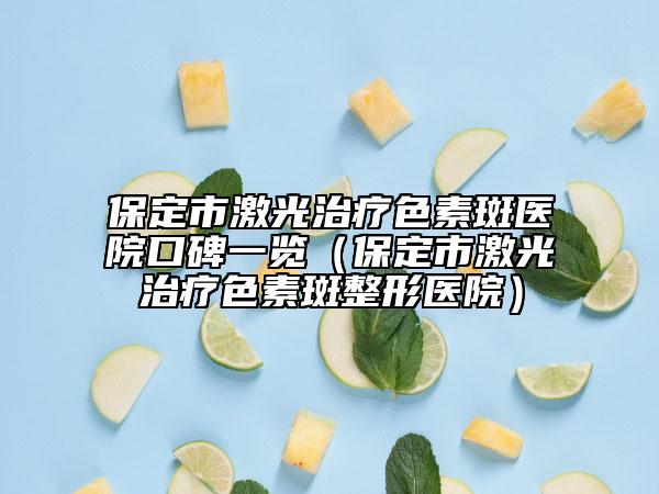 保定市激光治療色素斑醫(yī)院口碑一覽（保定市激光治療色素斑整形醫(yī)院）