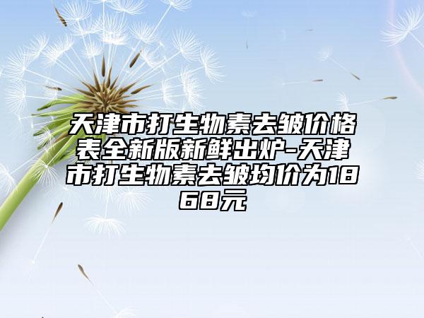 天津市打生物素去皺價格表全新版新鮮出爐-天津市打生物素去皺均價為1868元