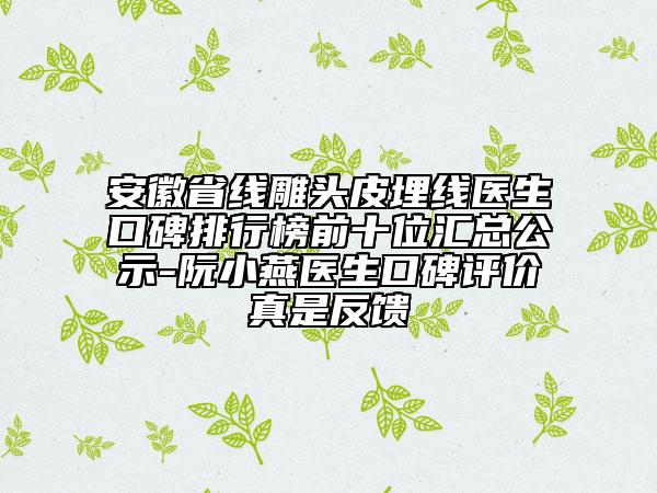 安徽省線雕頭皮埋線醫(yī)生口碑排行榜前十位匯總公示-阮小燕醫(yī)生口碑評價真是反饋
