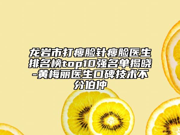 龍巖市打瘦臉針瘦臉醫(yī)生排名榜top10強名單揭曉-黃梅麗醫(yī)生口碑技術(shù)不分伯仲