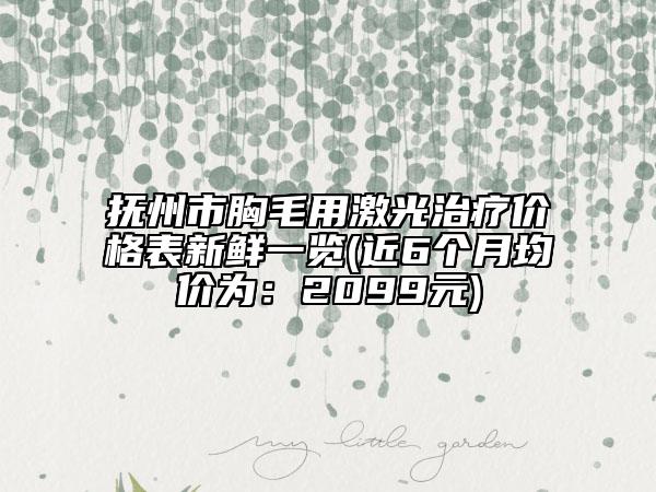 撫州市胸毛用激光治療價(jià)格表新鮮一覽(近6個(gè)月均價(jià)為：2099元)