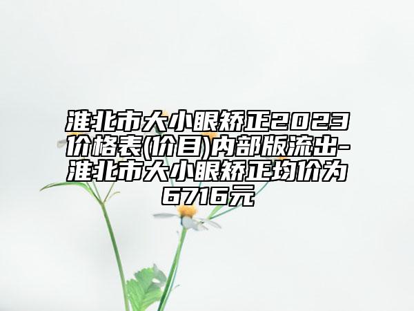 淮北市大小眼矯正2023價(jià)格表(價(jià)目)內(nèi)部版流出-淮北市大小眼矯正均價(jià)為6716元