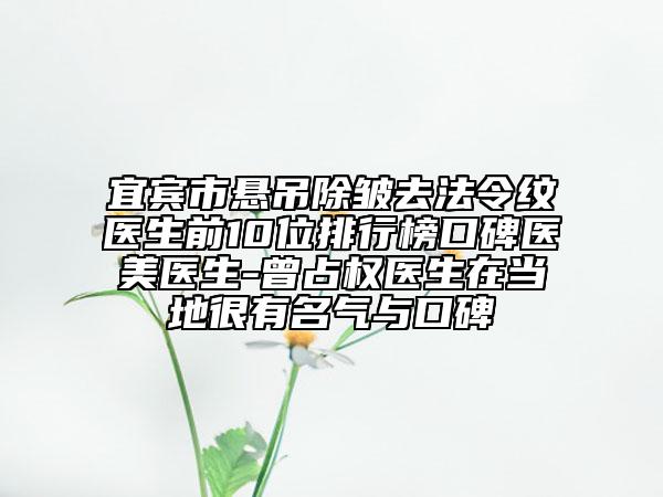 宜賓市懸吊除皺去法令紋醫(yī)生前10位排行榜口碑醫(yī)美醫(yī)生-曾占權(quán)醫(yī)生在當(dāng)?shù)睾苡忻麣馀c口碑