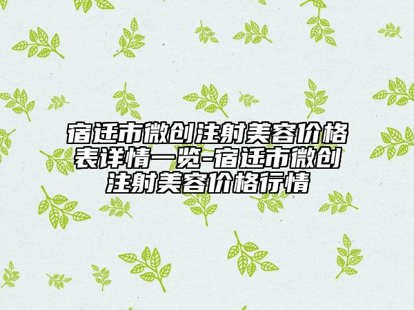 宿遷市微創(chuàng)注射美容價(jià)格表詳情一覽-宿遷市微創(chuàng)注射美容價(jià)格行情