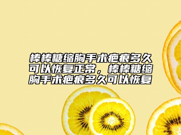 棒棒糖縮胸手術(shù)疤痕多久可以恢復(fù)正常，棒棒糖縮胸手術(shù)疤痕多久可以恢復(fù)