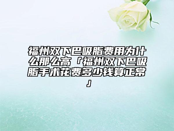 福州雙下巴吸脂費用為什么那么高「福州雙下巴吸脂手術(shù)花費多少錢算正?！? data-alt=