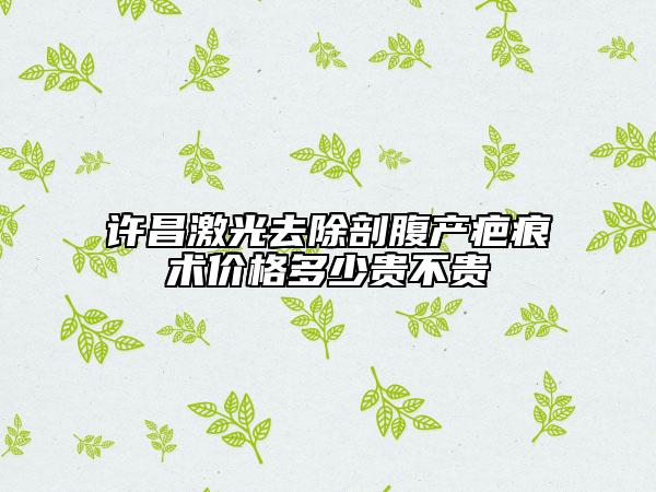 許昌激光去除剖腹產(chǎn)疤痕術(shù)價格多少貴不貴