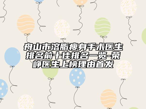 舟山市溶脂瘦身手術(shù)醫(yī)生排名前十佳排名一覽-榮崢醫(yī)生上榜理由首發(fā)