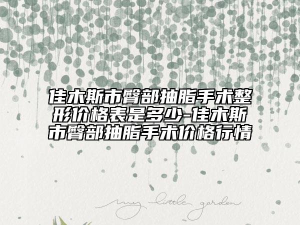 佳木斯市臀部抽脂手術(shù)整形價格表是多少-佳木斯市臀部抽脂手術(shù)價格行情