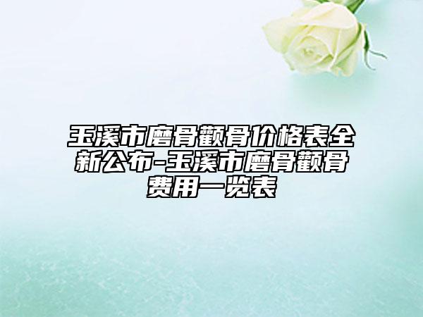 玉溪市磨骨顴骨價(jià)格表全新公布-玉溪市磨骨顴骨費(fèi)用一覽表