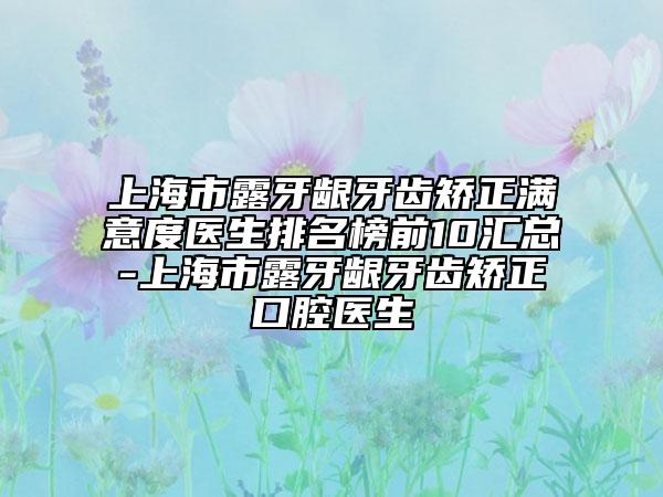 上海市露牙齦牙齒矯正滿(mǎn)意度醫(yī)生排名榜前10匯總-上海市露牙齦牙齒矯正口腔醫(yī)生