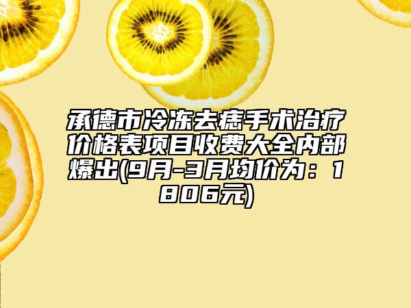 承德市冷凍去痣手術治療價格表項目收費大全內部爆出(9月-3月均價為：1806元)