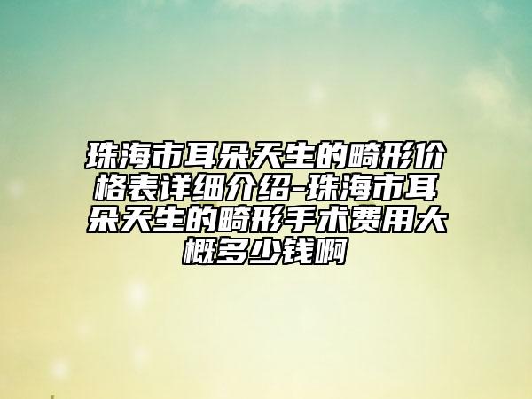珠海市耳朵天生的畸形價格表詳細(xì)介紹-珠海市耳朵天生的畸形手術(shù)費用大概多少錢啊