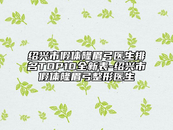 紹興市假體隆眉弓醫(yī)生排名TOP10全新表-紹興市假體隆眉弓整形醫(yī)生