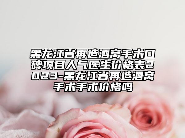 黑龍江省再造酒窩手術(shù)口碑項目人氣醫(yī)生價格表2023-黑龍江省再造酒窩手術(shù)手術(shù)價格嗎